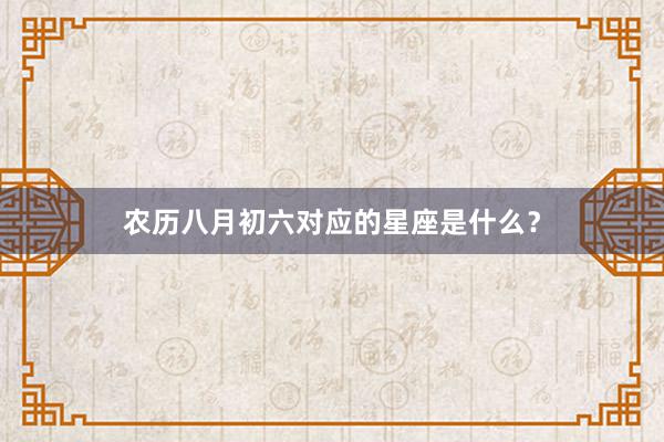农历八月初六对应的星座是什么？