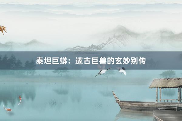 泰坦巨蟒：邃古巨兽的玄妙别传